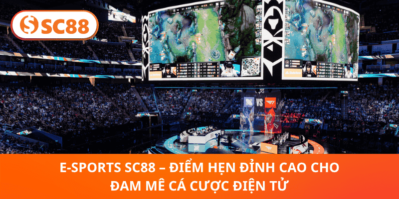 E-sports SC88 – Sân Chơi Đỉnh Cao Cho Bet Thủ Đam Mê Cá Cược Điện Tử